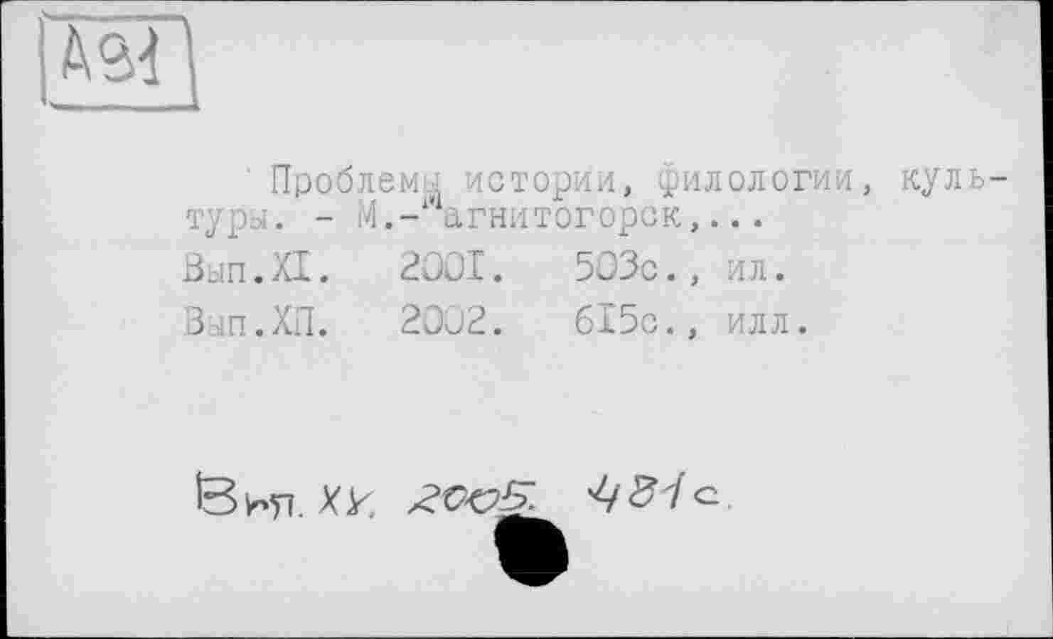 ﻿іМІ
' Проблемы истории, филологии, культуры. - М.-Магнитогорск,...
Вып.ХХ.	2001.	503с., ил.
Вып.ХП.	2002.	615с., илл.
